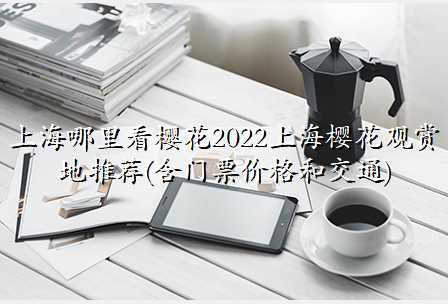 上海哪里看樱花2022上海樱花观赏地推荐(含门票价格和交通)